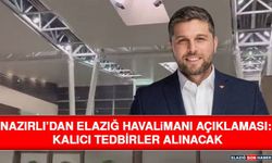 Nazırlı’dan Elazığ Havalimanı Açıklaması: Kalıcı Tedbirler Alınacak