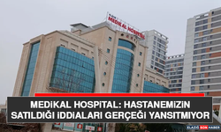 Medikal Hospital: Hastanemizin Satıldığı İddiaları Gerçeği Yansıtmıyor