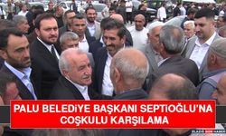 Palu Belediye Başkanı Septioğlu’na Coşkulu Karşılama