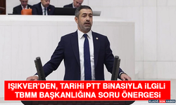 Işıkver’den, Tarihi PTT Binasıyla İlgili TBMM Başkanlığına Soru Önergesi