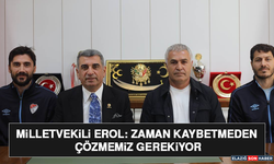 Milletvekili Erol: Zaman Kaybetmeden Çözmemiz Gerekiyor