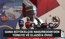 Gana Büyükelçisi Nasureddin’den Türkiye ve Elazığ’a Övgü