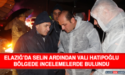 Elazığ’da Selin Ardından Vali Hatipoğlu Bölgede İncelemelerde Bulundu