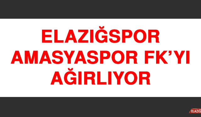 Elazığspor, Amasyaspor FK’yı Ağırlıyor