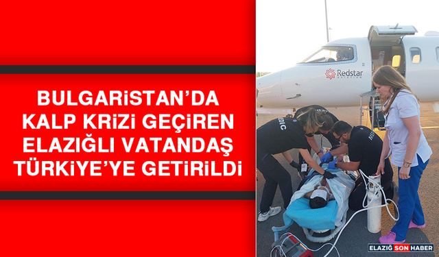 Bulgaristan’da Kalp Krizi Geçiren Elazığlı Vatandaş Türkiye’ye Getirildi