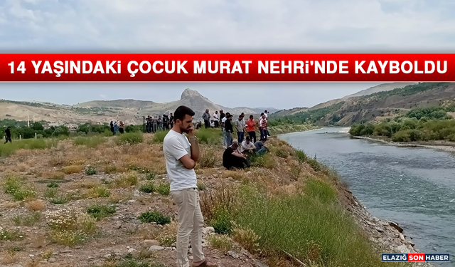14 Yaşındaki Çocuk Murat Nehri'nde Kayboldu