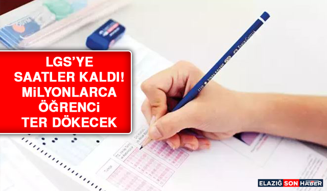 LGS’ye saatler kaldı! Milyonlarca öğrenci ter dökecek