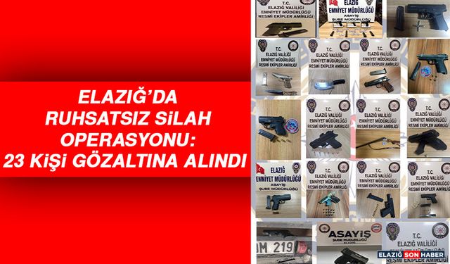 Elazığ’da Ruhsatsız Silah Operasyonu: 23 Gözaltı
