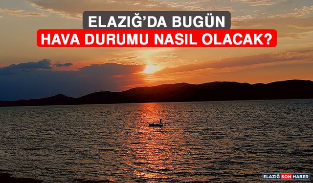 23 Temmuz’da Elazığ’da Hava Durumu Nasıl Olacak?