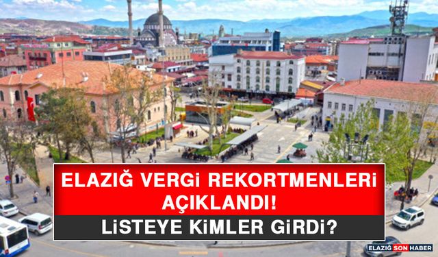 Elazığ Vergi Rekortmenleri Açıklandı! Listeye Kimler Girdi?