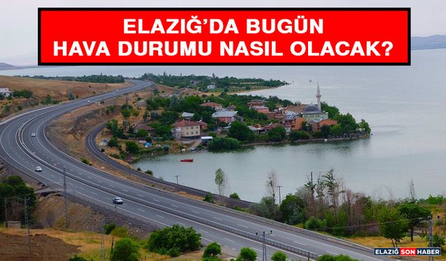 7 Ağustos’ta Elazığ’da Hava Durumu Nasıl Olacak?