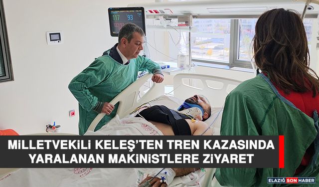 Milletvekili Keleş’ten Tren Kazasında Yaralanan Makinistlere Ziyaret