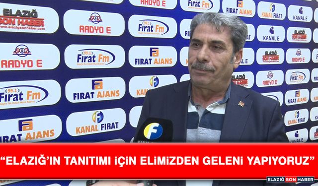 “Elazığ’ın Tanıtımı İçin Elimizden Geleni Yapıyoruz”