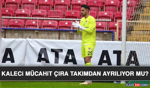 Kaleci Mücahit Çıra Takımdan Ayrılıyor Mu?