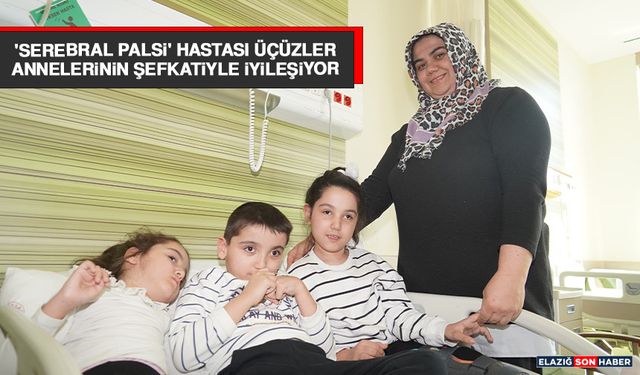 'Serebral Palsi' Hastası Üçüzler Annelerinin Şefkatiyle İyileşiyor