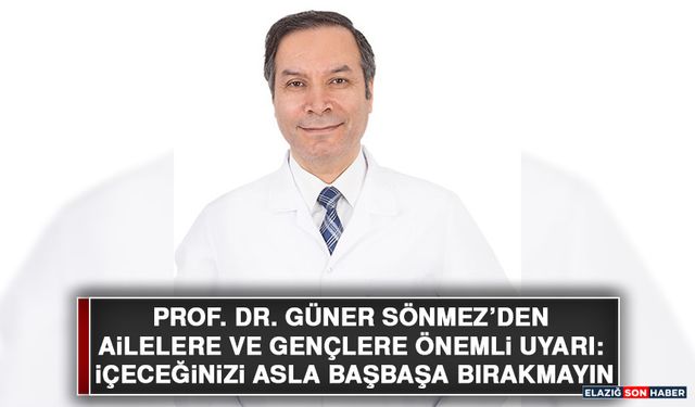 Prof. Dr. Güner Sönmez’den Ailelere ve Gençlere Önemli Uyarı: İçeceğinizi Asla Başbaşa Bırakmayın