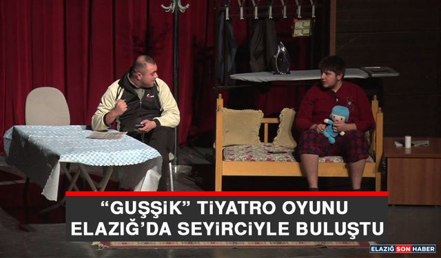 “Guşşik” Tiyatro Oyunu Elazığ’da Seyirciyle Buluştu