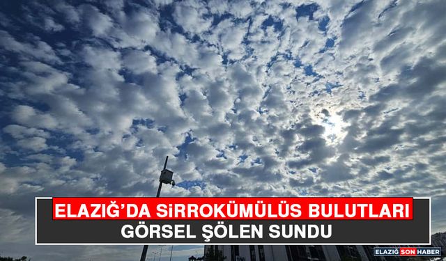 Elazığ’da Sirrokümülüs Bulutları Görsel Şölen Sundu