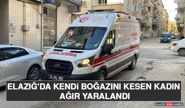 Elazığ'da Kendi Boğazını Kesen Kadın Ağır Yaralandı