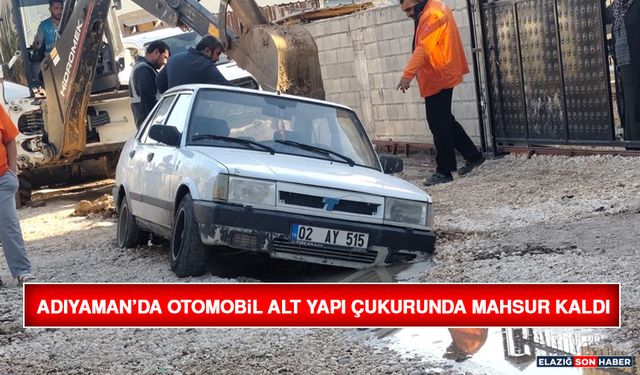 Adıyaman’da Otomobil Alt Yapı Çukurunda Mahsur Kaldı