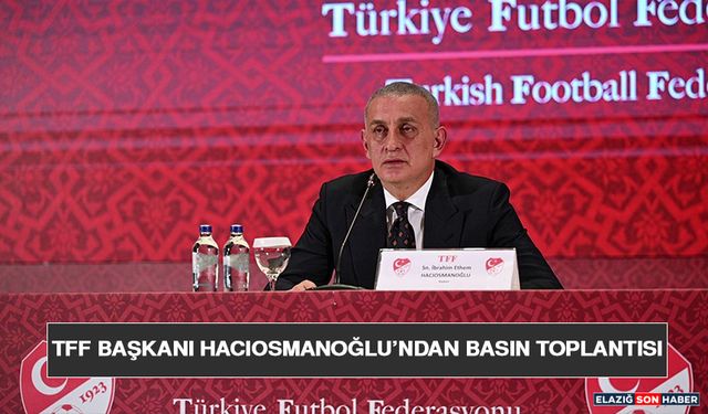 TFF Başkanı Hacıosmanoğlu’ndan Basın Toplantısı