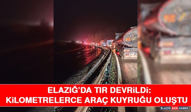 Elazığ’da Tır Devrildi: Kilometrelerce Araç Kuyruğu Oluştu