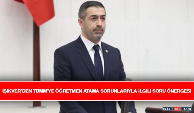 Işıkver’den TBMM'ye Öğretmen Atama Sorunlarıyla İlgili Soru Önergesi