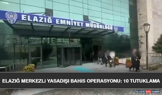 Elazığ Merkezli Yasadışı Bahis Operasyonu: 10 Tutuklama
