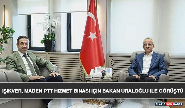 Işıkver, Maden PTT Hizmet Binası İçin Bakan Uraloğlu İle Görüştü