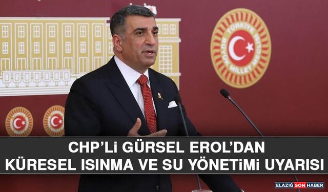 CHP’li Gürsel Erol’dan Küresel Isınma ve Su Yönetimi Uyarısı