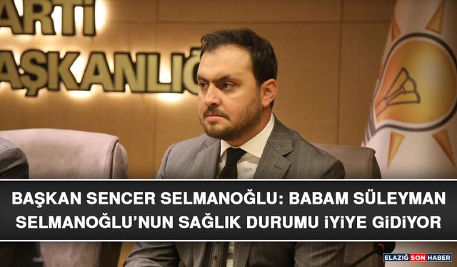 Başkan Sencer Selmanoğlu: Babam Süleyman Selmanoğlu’nun Sağlık Durumu İyiye Gidiyor