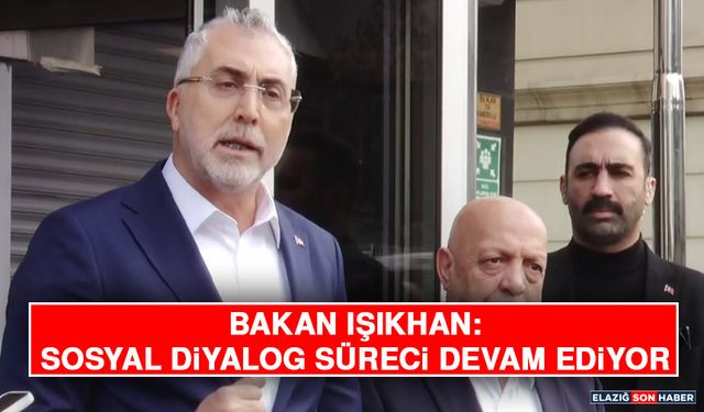 Bakan Işıkhan: Sosyal Diyalog Süreci Devam Ediyor