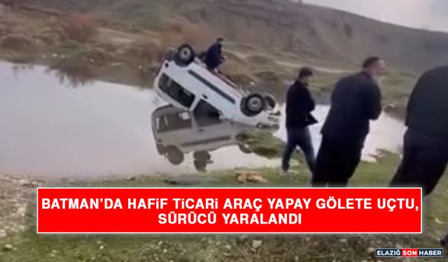 Batman’da Hafif Ticari Araç Yapay Gölete Uçtu, Sürücü Yaralandı