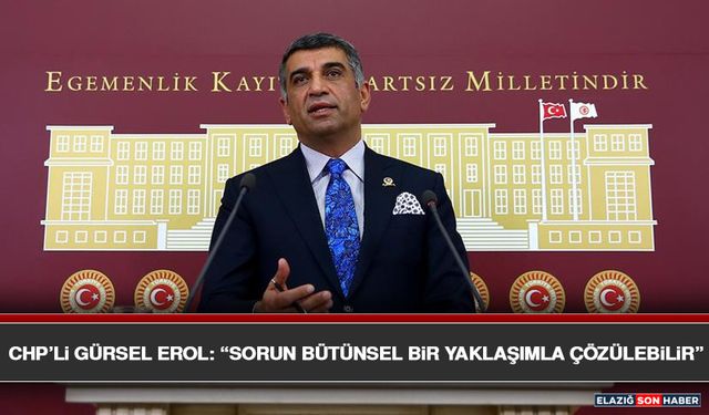 CHP’Lİ Gürsel Erol: “Sorun Bütünsel Bir Yaklaşımla Çözülebilir”