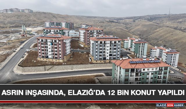 Asrın İnşasında, Elazığ'da 12 Bin Konut Yapıldı