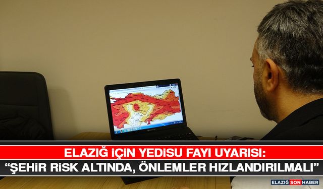 Elazığ İçin Yedisu Fayı Uyarısı: “Şehir Risk Altında, Önlemler Hızlandırılmalı”