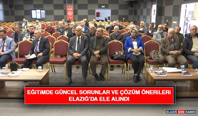Eğitimde Güncel Sorunlar ve Çözüm Önerileri Elazığ’da Ele Alındı