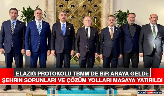 Elazığ Protokolü TBMM’de Bir Araya Geldi: Şehrin Sorunları ve Çözüm Yolları Masaya Yatırıldı