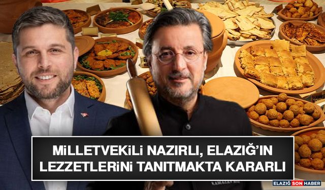 Milletvekili Nazırlı, Elazığ’ın Lezzetlerini Tanıtmakta Kararlı