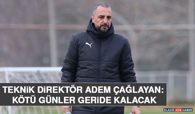 Teknik Direktör Adem Çağlayan: Kötü Günler Geride Kalacak