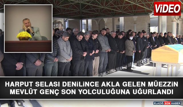 Harput Selası Denilince Akla Gelen Müezzin Mevlüt Genç Son Yolculuğuna Uğurlandı