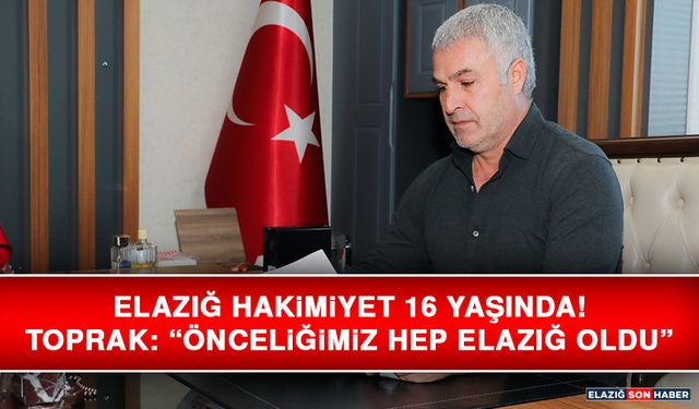 Elazığ Hakimiyet 16 Yaşında! Toprak: “Önceliğimiz Hep Elazığ Oldu”