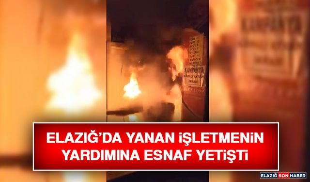 Elazığ’da Yanan İşletmenin Yardımına Esnaf Yetişti