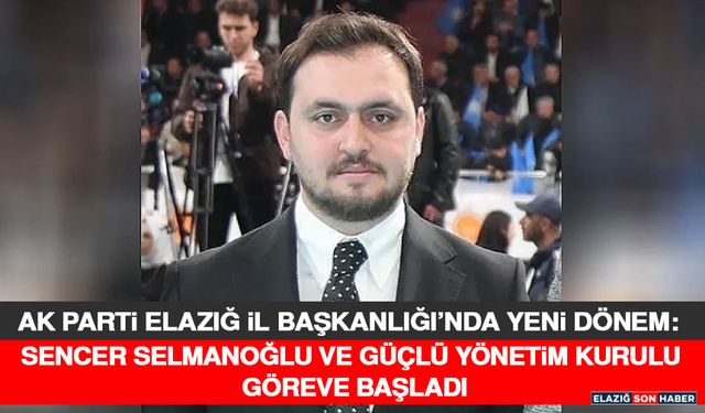 AK Parti Elazığ İl Başkanlığı’nda Yeni Dönem: Sencer Selmanoğlu ve Güçlü Yönetim Kurulu Göreve Başladı