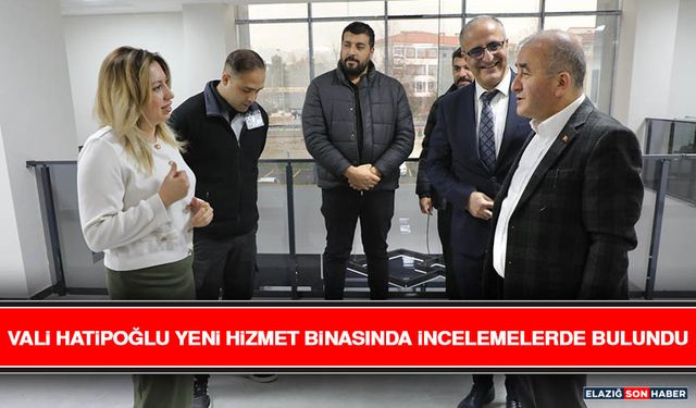 Vali Hatipoğlu Yeni Hizmet Binasında İncelemelerde Bulundu