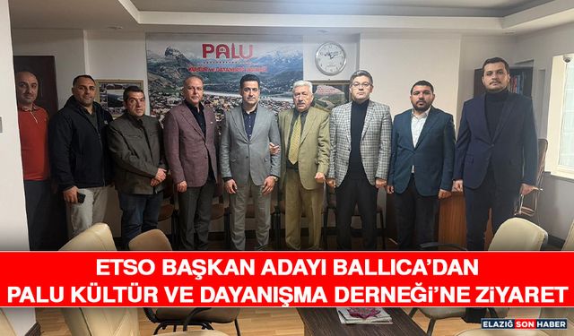 ETSO Başkan Adayı Ballıca’dan Palu Kültür ve Dayanışma Derneği’ne Ziyaret