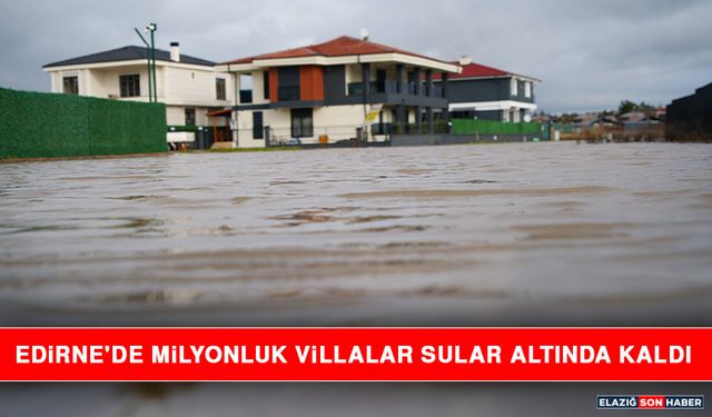 Edirne'de Milyonluk Villalar Sular Altında Kaldı