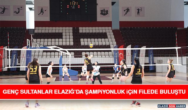 Genç Sultanlar Elazığ’da Şampiyonluk İçin Filede Buluştu