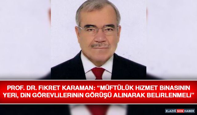 Prof. Dr. Fikret Karaman: “Müftülük Hizmet Binasının Yeri, Din Görevlilerinin Görüşü Alınarak Belirlenmeli”