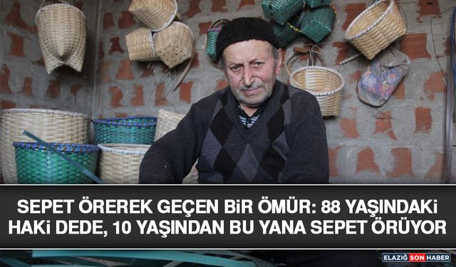 Sepet Örerek Geçen Bir Ömür: 88 Yaşındaki Haki Dede, 10 Yaşından Bu Yana Sepet Örüyor